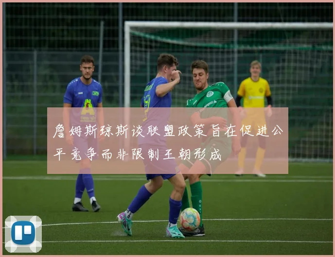 詹姆斯琼斯谈联盟政策旨在促进公平竞争而非限制王朝形成