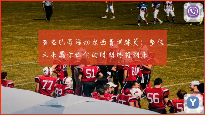 查洛巴寄语切尔西青训球员：坚信未来属于你们的时刻终将到来