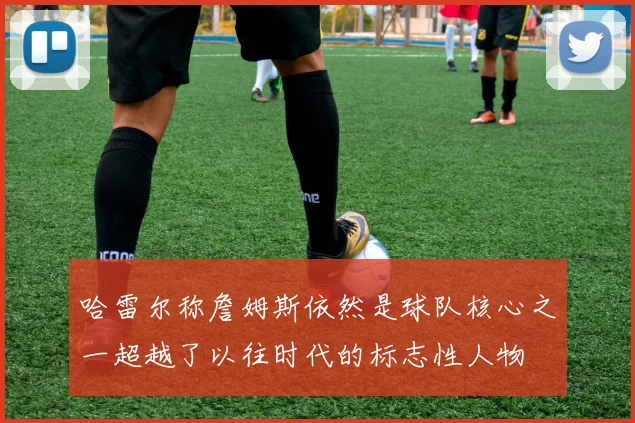 哈雷尔称詹姆斯依然是球队核心之一超越了以往时代的标志性人物