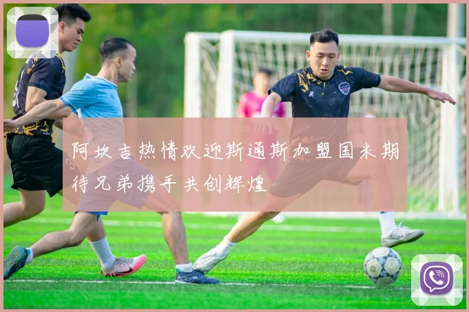 阿坎吉热情欢迎斯通斯加盟国米期待兄弟携手共创辉煌
